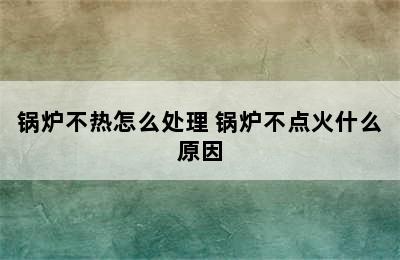 锅炉不热怎么处理 锅炉不点火什么原因